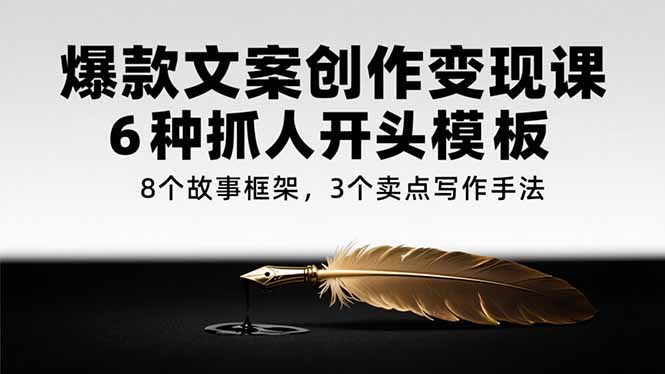 爆款文案创作变现课，6种抓人开头模板，8个故事框架，3个卖点写作手法-创新Ovo