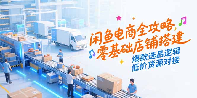 闲鱼电商全攻略，零基础店铺搭建，爆款选品逻辑，低价货源对接-创新Ovo