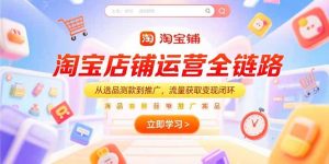 淘宝店铺运营全链路,从选品测款到推广,流量获取变现闭环-创新Ovo