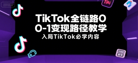 TikTok全链路0-1变现路径教学，入局TikTok必学内容-创新Ovo