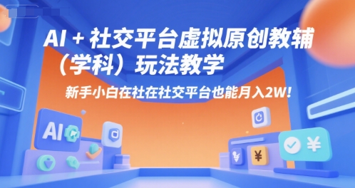 AI+小红书虚拟原创教辅(学科)玩法教学，新手小白在小红书也能月入2W-创新Ovo