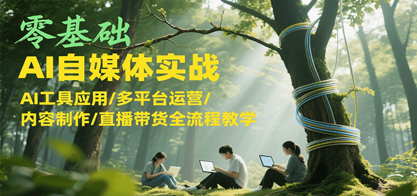 零基础AI自媒体实战，AI工具应用/多平台运营/内容制作/直播带货全流程教学-创新Ovo