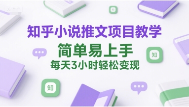 知乎小说推文项目教学，简单易上手，每天3小时轻松变现-创新Ovo