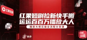 红果短剧拉新快手搬运百万播放大佬实操全流程分享课-创新Ovo