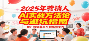 2025年营销实战方法论与避坑指南,利用AI提升营销效率与职场竞争力-创新Ovo