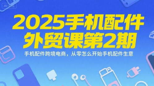 2025手机配件外贸课第2期，手机配件跨境电商，从零怎么开始手机配件生意-创新Ovo