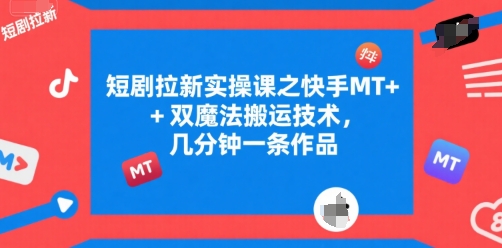 短剧拉新实操课之快手MT+双魔法搬运技术，几分钟一条作品-创新Ovo