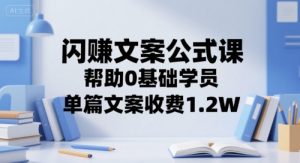闪赚文案公式课,帮助0基础学员,单篇文案收费1.2W-创新Ovo