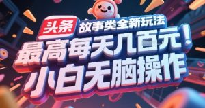 头条故事类全新玩法，最高每天几张，小白无脑操作-创新Ovo