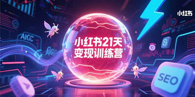 小红书21天变现训练营，AIGC工具高效应用，SEO优化核心技巧-创新Ovo