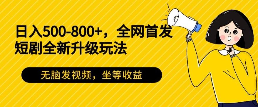 日入500-800+，全网首发短剧全新玩法，无脑发视频，坐等收益-创新Ovo
