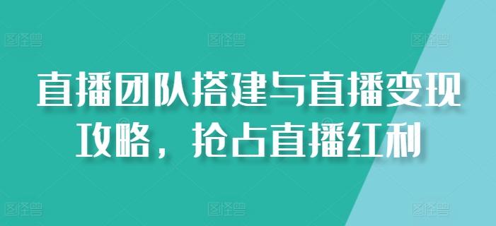 直播团队搭建与直播变现攻略，抢占直播红利-创新Ovo