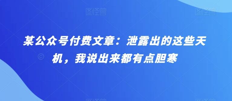 某公众号付费文章：泄露出的这些天机，我说出来都有点胆寒-创新Ovo