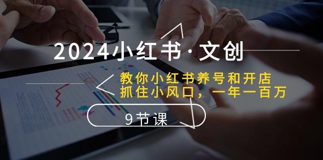 2024小红书·文创：教你小红书养号和开店、抓住小风口 一年一百万 (9节课-创新Ovo