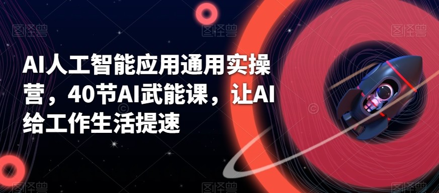 AI人工智能应用通用实操营，40节AI赋能课，让AI给工作生活提速-创新Ovo