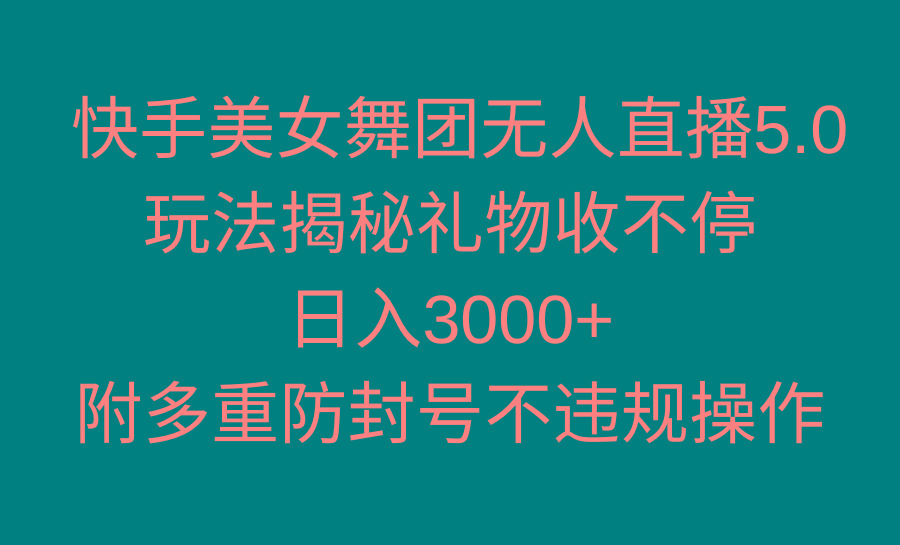 快手美女舞团无人直播5.0玩法揭秘，礼物收不停，日入3000+，内附多重防…-创新Ovo