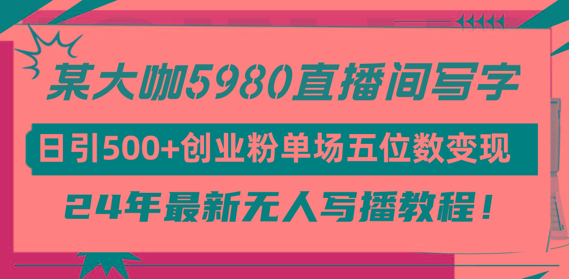 (9416期)直播间写写字日引500+创业粉，24年最新无人写播教程！单场五位数变现-创新Ovo