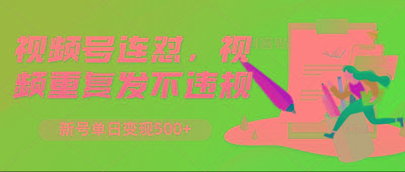 视频号连怼，视频重复发不违规，新号单日变现500+-创新Ovo