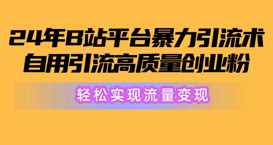 2024年B站平台暴力引流术，自用引流高质量创业粉，轻松实现流量变现！-创新Ovo