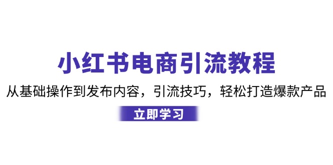 小红书电商引流教程：从基础操作到发布内容，引流技巧，轻松打造爆款产品-创新Ovo