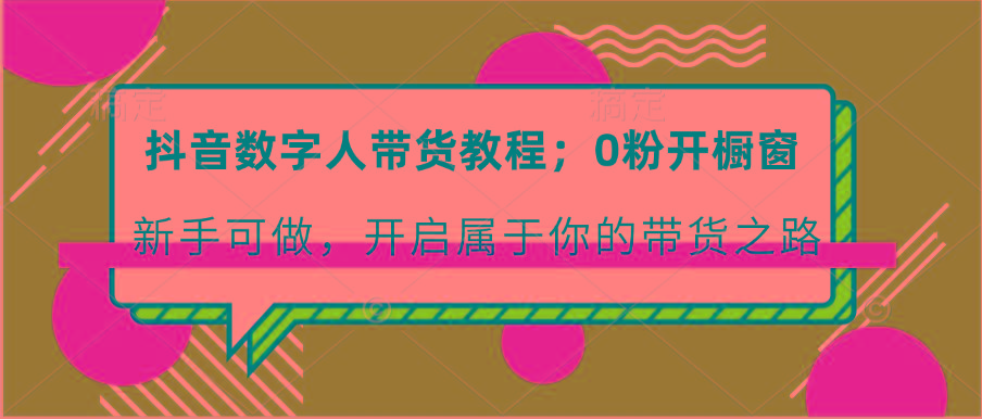 抖音数字人带货教程：0粉开橱窗 新手可做 开启属于你的带货之路-创新Ovo