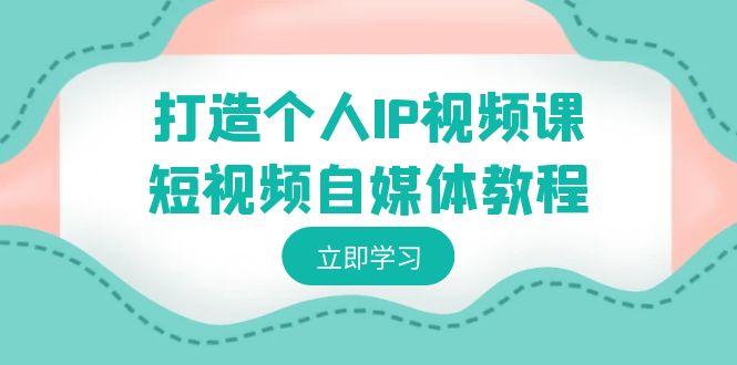 打造个人IP视频课-短视频自媒体教程，个人IP如何定位，如何变现-创新Ovo