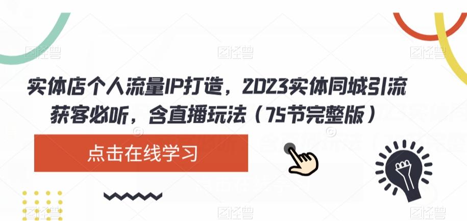实体店个人流量IP打造，2023实体同城引流获客必听，含直播玩法（75节完整版）-创新Ovo