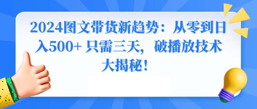 2024图文带货新趋势：从零到日入500+ 只需三天，破播放技术大揭秘！-创新Ovo