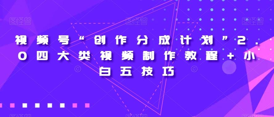 视频号“创作分成计划”2.0四大类视频制作教程+小白五技巧【揭秘】-创新Ovo