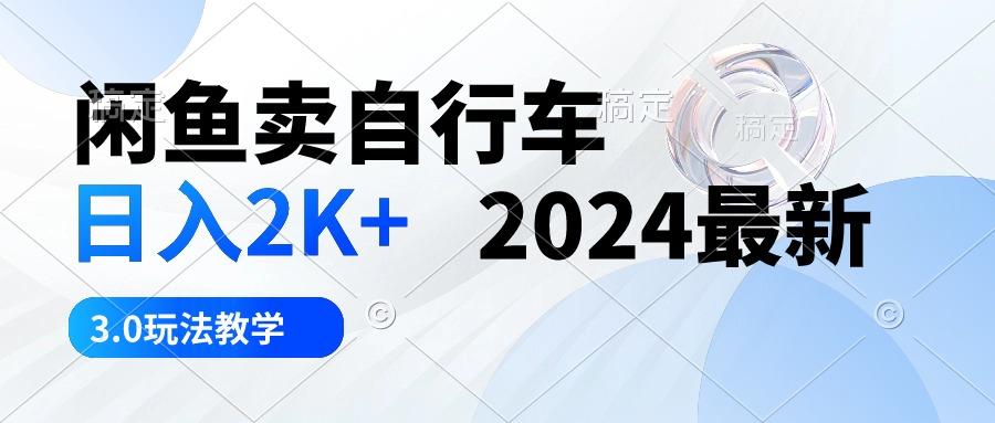 闲鱼卖自行车 日入2K+ 2024最新 3.0玩法教学-创新Ovo