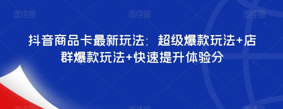 抖音商品卡最新玩法：超级爆款玩法+店群爆款玩法+快速提升体验分-创新Ovo