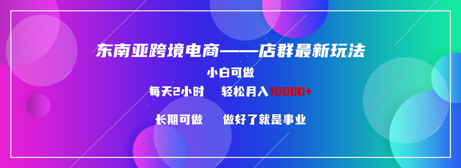 东南亚跨境电商店群新玩法2—小白每天两小时 轻松10000+-创新Ovo