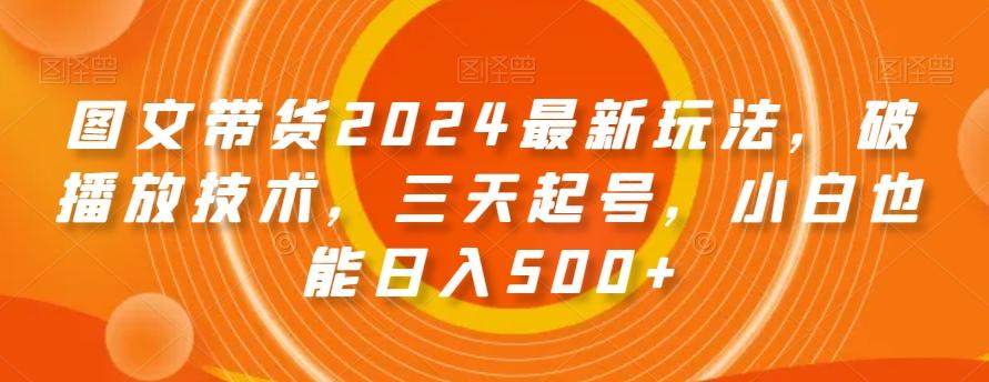 图文带货2024最新玩法，破播放技术，三天起号，小白也能日入500+【揭秘】-创新Ovo