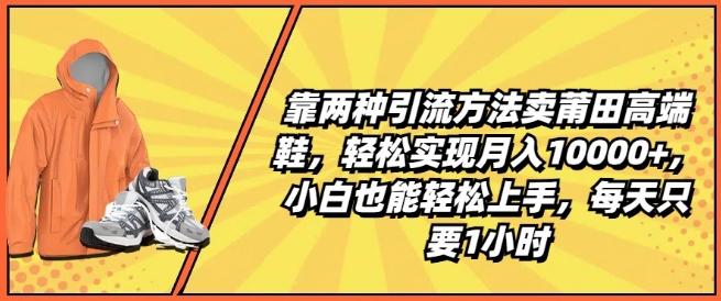 靠两种引流方法卖莆田高端鞋，轻松实现月入1W+，小白也能轻松上手，每天只要1小时【揭秘】-创新Ovo