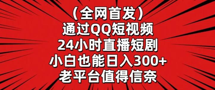 全网首发，通过QQ短视频24小时直播短剧，小白也能日入300+【揭秘】-创新Ovo
