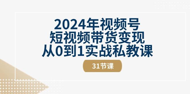 2024年视频号短视频带货变现从0到1实战私教课(30节视频课)-创新Ovo