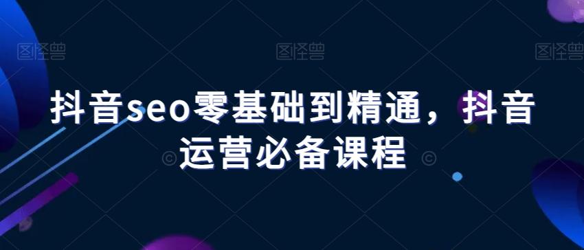 抖音seo零基础到精通，抖音运营必备课程-创新Ovo