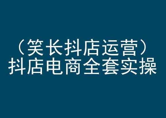 笑长抖店运营，抖店电商全套实操，抖音小店电商培训-创新Ovo
