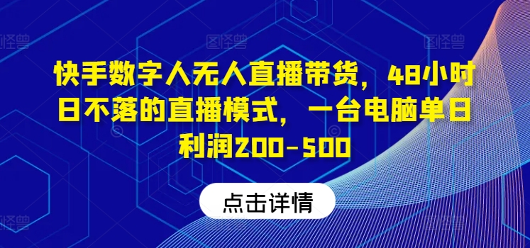 快手数字人无人直播带货，48小时日不落的直播模式，一台电脑单日利润200-500(0827更新)-创新Ovo