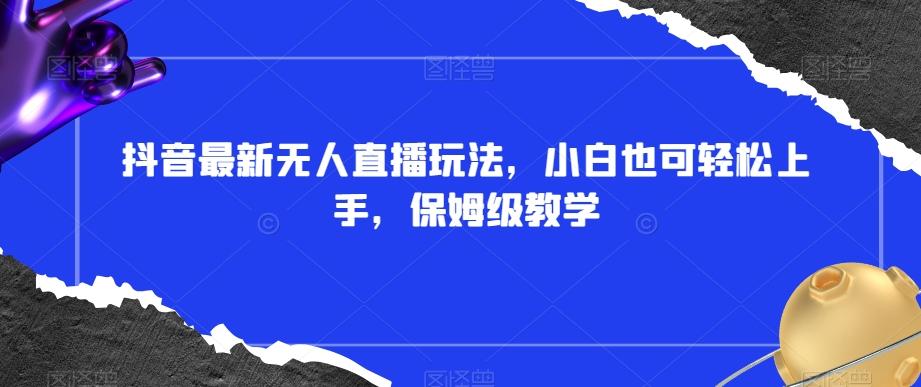 抖音最新无人直播玩法，小白也可轻松上手，保姆级教学，附所有素材+插件【揭秘】-创新Ovo