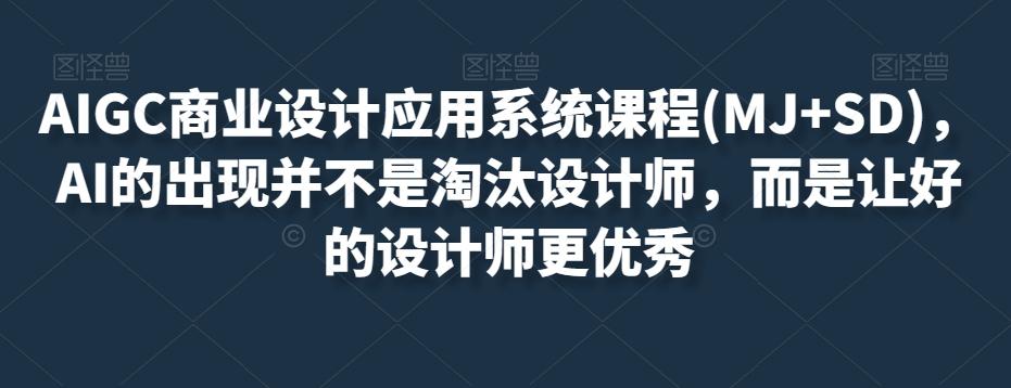 AIGC商业设计应用系统课程(MJ+SD)，AI的出现并不是淘汰设计师，而是让好的设计师更优秀-创新Ovo