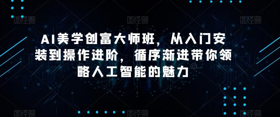 AI美学创富大师班，从入门安装到操作进阶，循序渐进带你领略人工智能的魅力-创新Ovo