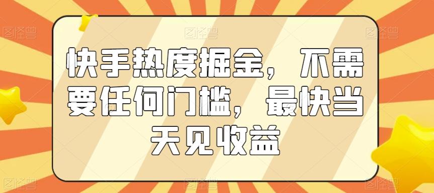 快手热度掘金，不需要任何门槛，最快当天见收益【揭秘】-创新Ovo