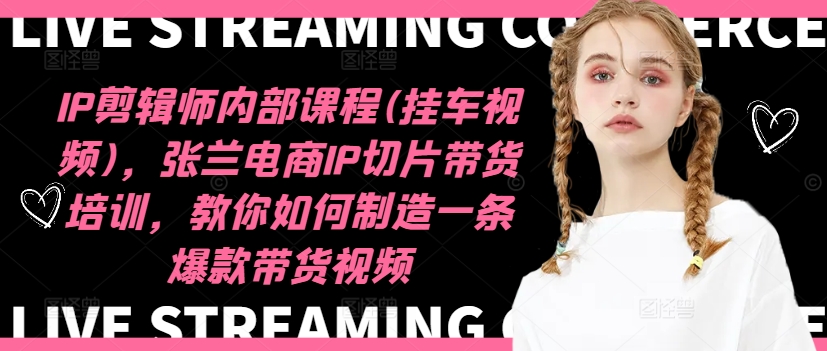 IP剪辑师内部课程(挂车视频)(更新09月)，张兰电商IP切片带货培训，教你如何制造一条爆款带货视频-创新Ovo