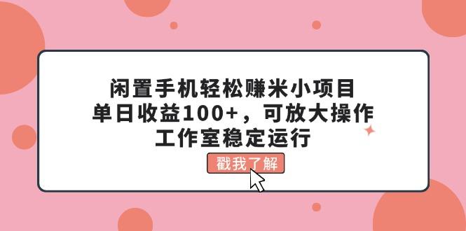 闲置手机轻松赚米小项目，单日收益100+，可放大操作，工作室稳定运行-创新Ovo