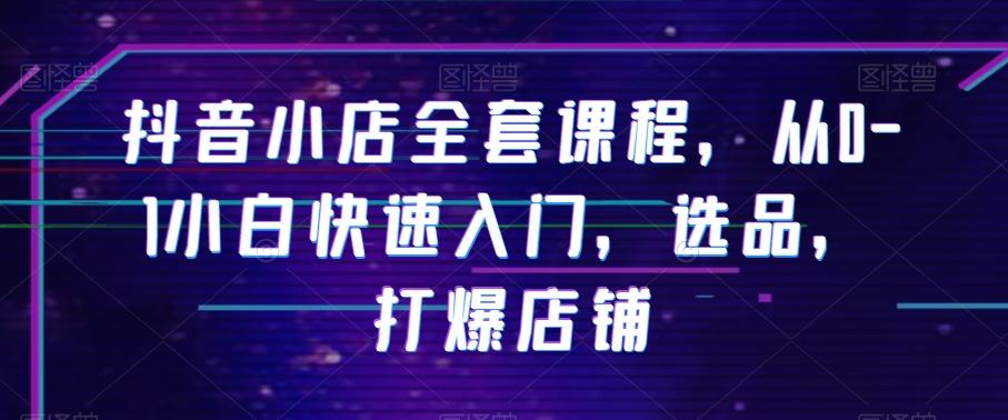 抖音小店全套课程，从0-1小白快速入门，选品，打爆店铺-创新Ovo