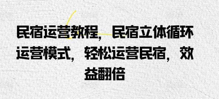 民宿运营教程，民宿立体循环运营模式，轻松运营民宿，效益翻倍-创新Ovo
