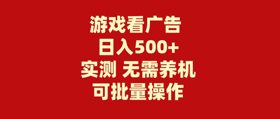 (9904期)游戏看广告 无需养机 操作简单 没有成本 日入500+-创新Ovo