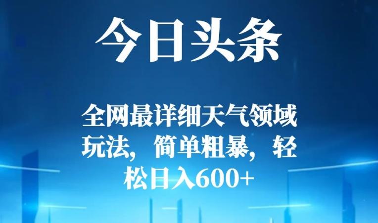 今日头条全网最详细天气领域玩法，简单粗暴，轻松日入600+-创新Ovo