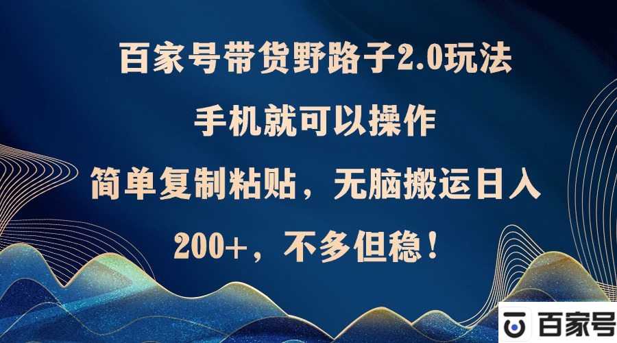 百家号带货野路子2.0玩法，手机就可以操作，简单复制粘贴，无脑搬运日…-创新Ovo